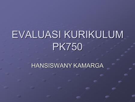 EVALUASI KURIKULUM PK750 HANSISWANY KAMARGA. PENGERTIAN EVALUASI Evaluation is the process for determining the degree to which these changes in behavior.