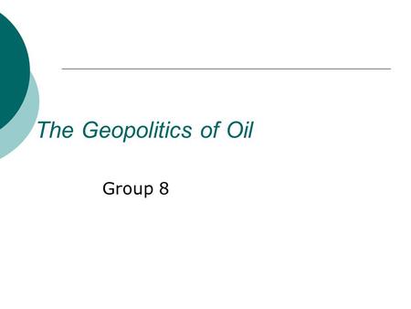 The Geopolitics of Oil Group 8. If you want to rule the world you need to control the oil. All the oil. Anywhere.“ Michel Collon, Monopoly.