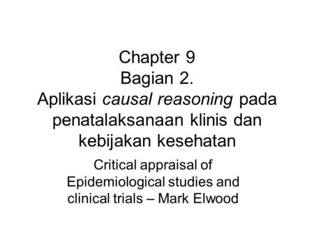 Chapter 9 Bagian 2. Aplikasi causal reasoning pada penatalaksanaan klinis dan kebijakan kesehatan Critical appraisal of Epidemiological studies and clinical.