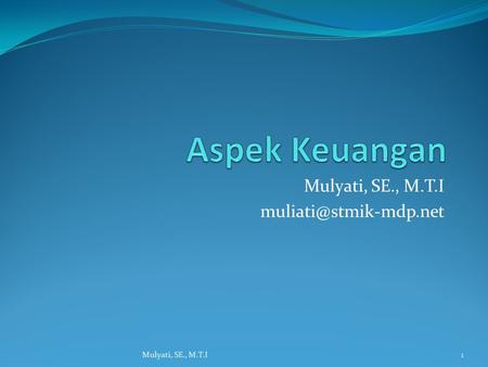 Mulyati, SE., M.T.I muliati@stmik-mdp.net Aspek Keuangan Mulyati, SE., M.T.I muliati@stmik-mdp.net Mulyati, SE., M.T.I.