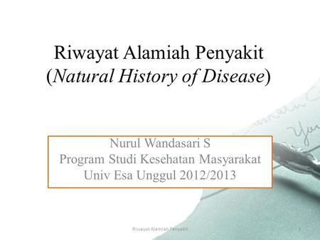 Riwayat Alamiah Penyakit1 Riwayat Alamiah Penyakit (Natural History of Disease) Nurul Wandasari S Program Studi Kesehatan Masyarakat Univ Esa Unggul 2012/2013.