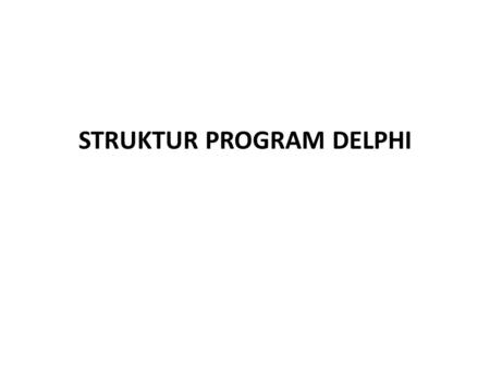 STRUKTUR PROGRAM DELPHI. 1.Komentar Komentar digunakan untuk memberikan penjelasan atau keterangan didalam baris program. Teks yang ditulis sebagai komentar.