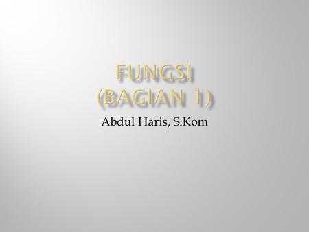 Fungsi (Bagian 1) Abdul Haris, S.Kom.