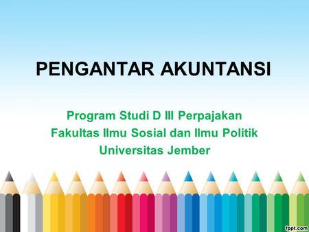 Program Studi D III Perpajakan Fakultas Ilmu Sosial dan Ilmu Politik Universitas Jember PENGANTAR AKUNTANSI.