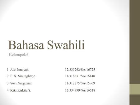 Bahasa Swahili Kelompok 6 1. Alvi Innayah12/335262/SA/16725 2. F. X. Sinungharjo11/318631/SA/16148 3. Suci Nurjannah11/312275/SA/15769 4. Kiki Riskita.