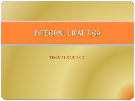 INTEGRAL LIPAT TIGA TIM KALKULUS II.