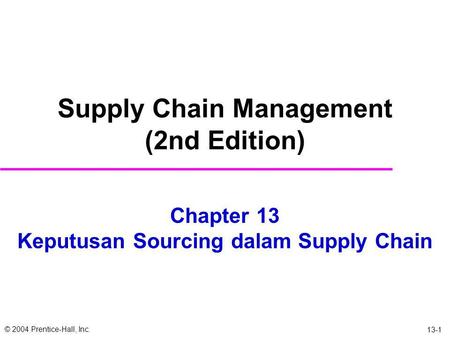 © 2004 Prentice-Hall, Inc. 13-1 Chapter 13 Keputusan Sourcing dalam Supply Chain Supply Chain Management (2nd Edition)