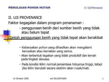 13 Oktober 2005call 081258756591 PEMULIAAN POHON HUTAN II. Uji Provenance II. UJI PROVENANCE Faktor kegagalan dalam program penanaman : - penggunaan benih.