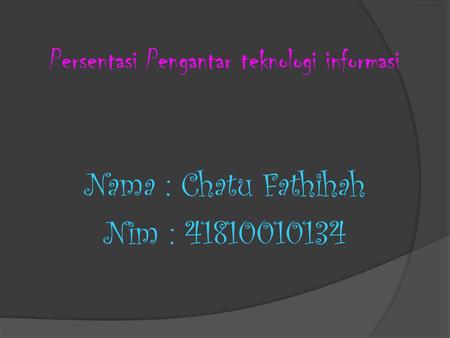 Persentasi Pengantar teknologi informasi Nama : Chatu Fathihah Nim : 41810010134.