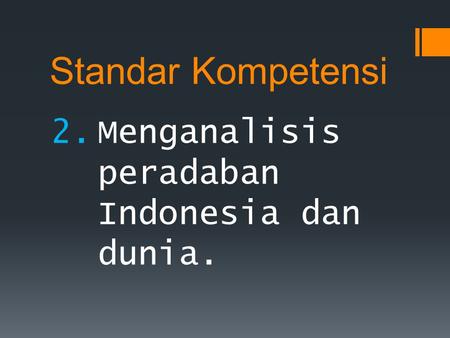 Standar Kompetensi Menganalisis peradaban Indonesia dan dunia.