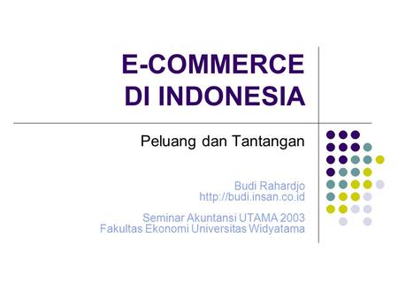 E-COMMERCE DI INDONESIA Peluang dan Tantangan Budi Rahardjo  Seminar Akuntansi UTAMA 2003 Fakultas Ekonomi Universitas Widyatama.