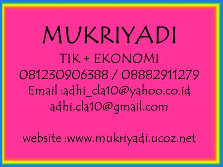 MUKRIYADI TIK + EKONOMI 081230906388 / 08882911279 Email :adhi_cla10@yahoo.co.id adhi.cla10@gmail.com website :www.mukriyadi.ucoz.net.