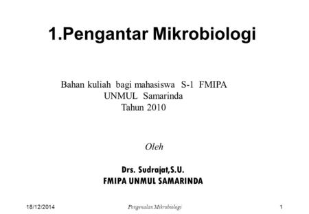 1.Pengantar Mikrobiologi Bahan kuliah bagi mahasiswa S-1 FMIPA UNMUL Samarinda Tahun 2010 Oleh Drs. Sudrajat,S.U. FMIPA UNMUL SAMARINDA 18/12/20141 Pengenalan.