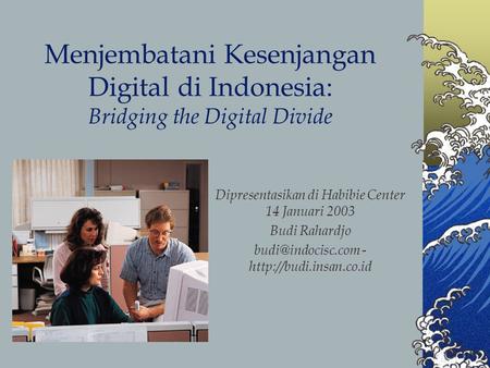 Menjembatani Kesenjangan Digital di Indonesia: Bridging the Digital Divide Dipresentasikan di Habibie Center 14 Januari 2003 Budi Rahardjo budi@indocisc.com.
