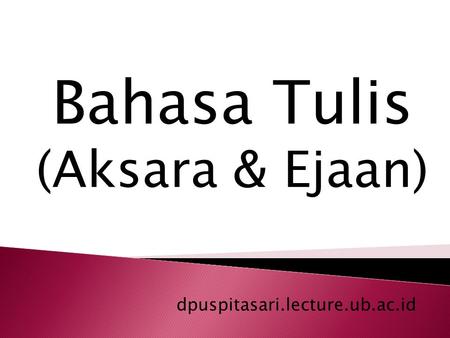 Bahasa Tulis (Aksara & Ejaan) dpuspitasari.lecture.ub.ac.id.