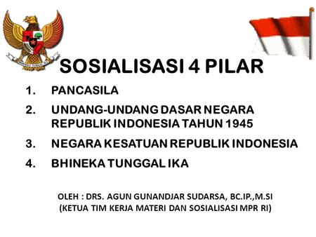 SOSIALISASI 4 PILAR 1.PANCASILA 2.UNDANG-UNDANG DASAR NEGARA REPUBLIK INDONESIA TAHUN 1945 3.NEGARA KESATUAN REPUBLIK INDONESIA 4.BHINEKA TUNGGAL IKA OLEH.