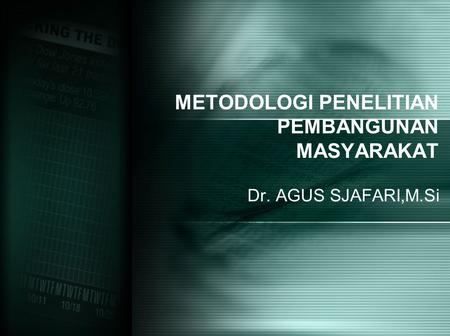 METODOLOGI PENELITIAN PEMBANGUNAN MASYARAKAT Dr. AGUS SJAFARI,M.Si.