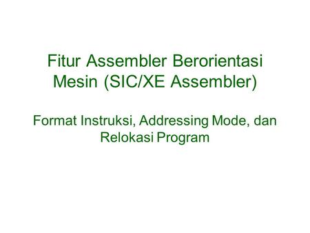 Fitur Assembler Berorientasi Mesin (SIC/XE Assembler) Format Instruksi, Addressing Mode, dan Relokasi Program.