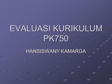 EVALUASI KURIKULUM PK750 HANSISWANY KAMARGA.