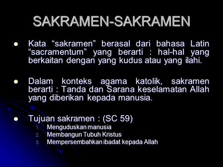 SAKRAMEN-SAKRAMEN Kata “sakramen” berasal dari bahasa Latin “sacramentum” yang berarti : hal-hal yang berkaitan dengan yang kudus atau yang ilahi. Dalam.