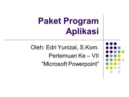 Paket Program Aplikasi Oleh: Edri Yunizal, S.Kom. Pertemuan Ke – VII “Microsoft Powerpoint”