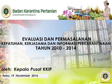 EVALUASI DAN PErmasalahan kepatuhan, kerjasama dan informasi PERKARANTINAAN TAHUN 2010 - 2014 oleh: Kepala Pusat KKIP Rabu, 19 November 2014.