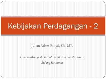 Julian Adam Ridjal, SP., MP. Disampaikan pada Kuliah Kebijakan dan Peraturan Bidang Pertanian Kebijakan Perdagangan - 2.