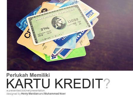 Perlukah Memiliki KARTU KREDIT? a presentasi(dot)net presentation, designed by Herry Mardian and Muhammad Noer.