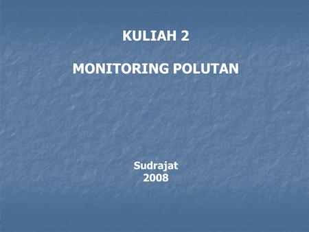 KULIAH 2 MONITORING POLUTAN Sudrajat 2008. MONITORING POLUTAN 2.1. Monitoring -Monitoring polutan diperlukan untuk mengidentifikasi sifat dan kuantitas.