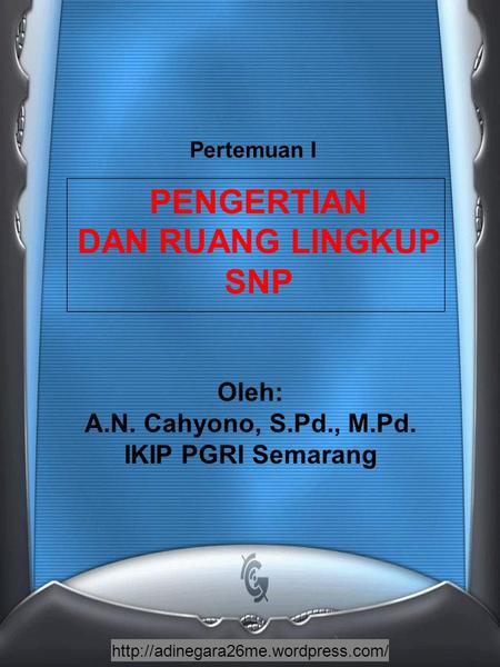 PENGERTIAN DAN RUANG LINGKUP SNP Oleh: A.N. Cahyono, S.Pd., M.Pd. IKIP PGRI Semarang Pertemuan I.