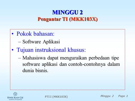 PTI I (MKK103X) Minggu 2 Page 1 MINGGU 2 Pengantar TI (MKK103X) Pokok bahasan: –Software Aplikasi Tujuan instruksional khusus: –Mahasiswa dapat menguraikan.