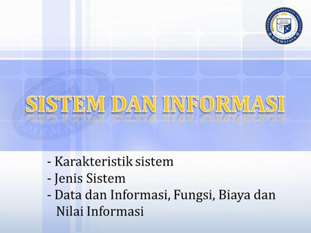 SISTEM DAN INFORMASI - Karakteristik sistem - Jenis Sistem - Data dan Informasi, Fungsi, Biaya dan Nilai Informasi.