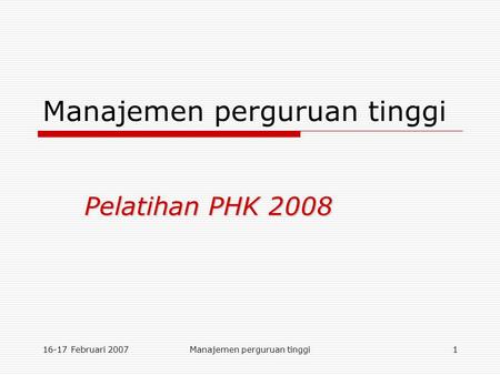 16-17 Februari 2007Manajemen perguruan tinggi1 Pelatihan PHK 2008.