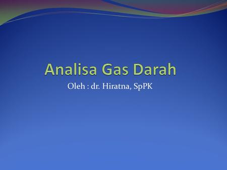 Analisa Gas Darah Oleh : dr. Hiratna, SpPK.
