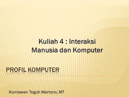 Kurniawan Teguh Martono, MT Kuliah 4 : Interaksi Manusia dan Komputer.