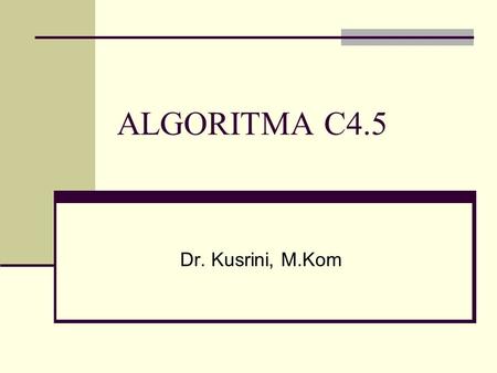 ALGORITMA C4.5 Dr. Kusrini, M.Kom. Analisis Diagnosis Banding pada Sistem Asesmen Geriatri Jarak Jauh Kusrini Geriatric Teleassessment System.