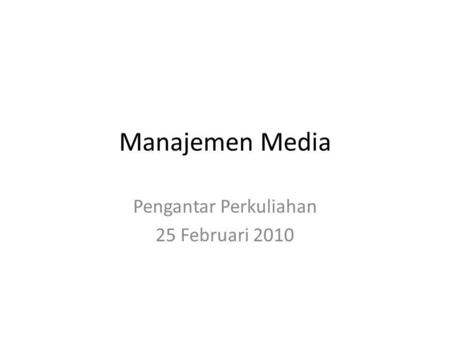 Manajemen Media Pengantar Perkuliahan 25 Februari 2010.