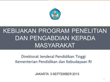 1 JAKARTA 3 SEPTEMBER 2013 KEBIJAKAN PROGRAM PENELITIAN DAN PENGABDIAN KEPADA MASYARAKAT.