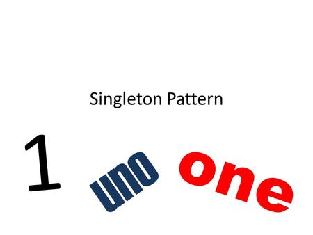 Singleton Pattern 1 one uno. What is Singleton ? One object of a kind Ada class yang hanya perlu diinstansiasi 1 kali saja Alasan: Dalam beberapa kasus.