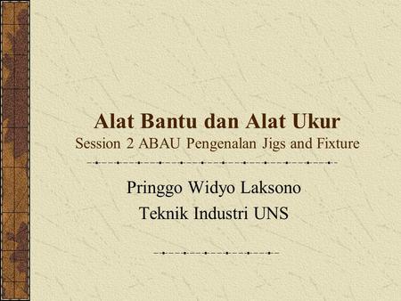 Alat Bantu dan Alat Ukur Session 2 ABAU Pengenalan Jigs and Fixture