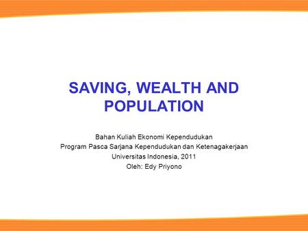 SAVING, WEALTH AND POPULATION Bahan Kuliah Ekonomi Kependudukan Program Pasca Sarjana Kependudukan dan Ketenagakerjaan Universitas Indonesia, 2011 Oleh: