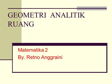 GEOMETRI ANALITIK RUANG Matematika 2 By. Retno Anggraini.