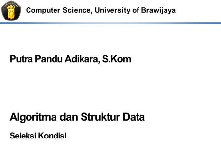 Computer Science, University of Brawijaya Putra Pandu Adikara, S.Kom Algoritma dan Struktur Data Seleksi Kondisi.