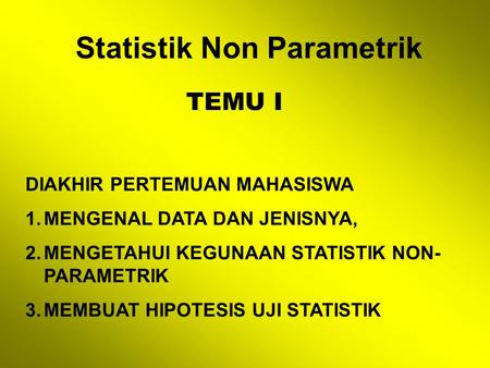 Statistik Non Parametrik TEMU I DIAKHIR PERTEMUAN MAHASISWA 1.MENGENAL DATA DAN JENISNYA, 2.MENGETAHUI KEGUNAAN STATISTIK NON- PARAMETRIK 3.MEMBUAT HIPOTESIS.