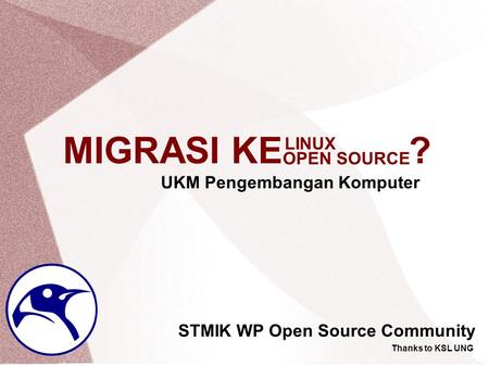 MIGRASI KE ? STMIK WP Open Source Community UKM Pengembangan Komputer Thanks to KSL UNG OPEN SOURCE LINUX.