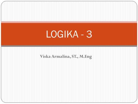 LOGIKA - 3 Viska Armalina, ST., M.Eng.
