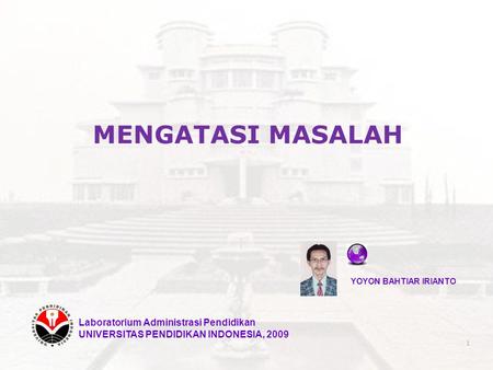 MENGATASI MASALAH YOYON BAHTIAR IRIANTO Laboratorium Administrasi Pendidikan UNIVERSITAS PENDIDIKAN INDONESIA, 2009 1.