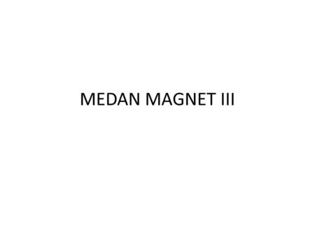 MEDAN MAGNET III.