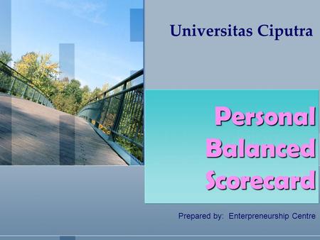 Universitas Ciputra Prepared by: Enterpreneurship Centre Personal Balanced Scorecard.