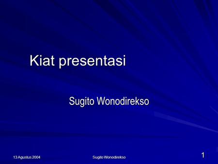13 Agustus 2004 Sugito Wonodirekso 1 Kiat presentasi Sugito Wonodirekso.
